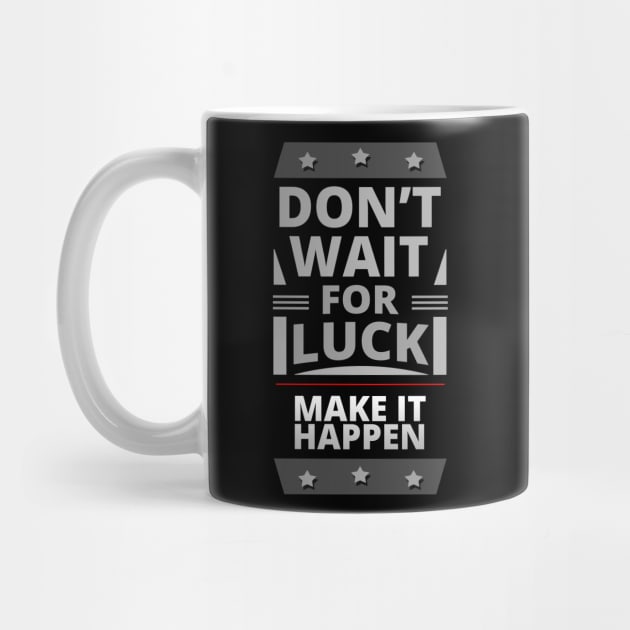 Don't Wait For Luck Make it Happen- Motivational Quote by tatzkirosales-shirt-store